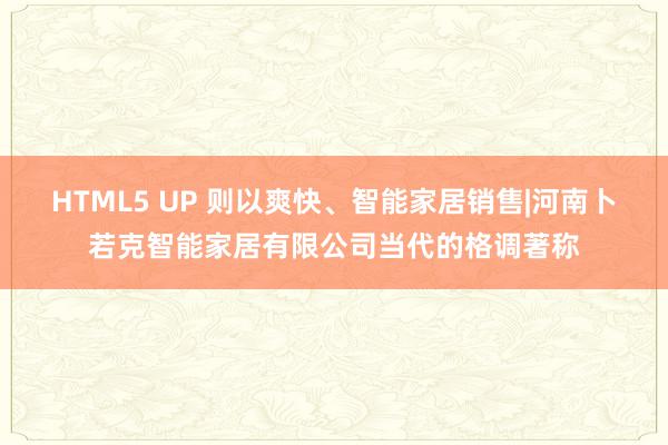 HTML5 UP 则以爽快、智能家居销售|河南卜若克智能家居有限公司当代的格调著称