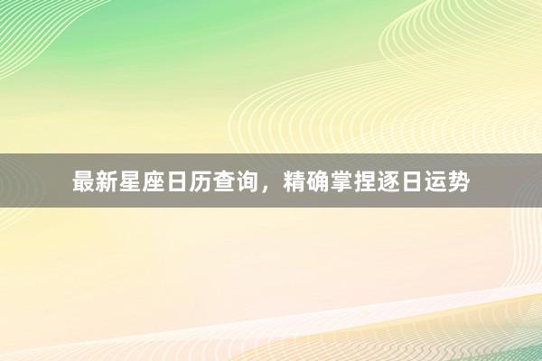最新星座日历查询，精确掌捏逐日运势