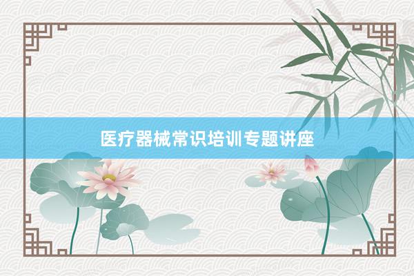 医疗器械常识培训专题讲座