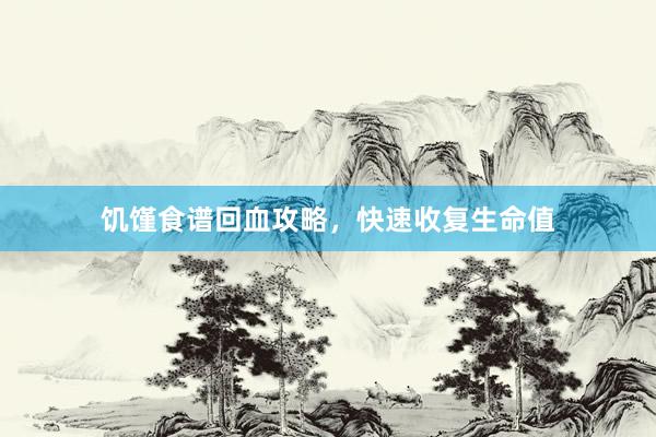饥馑食谱回血攻略，快速收复生命值