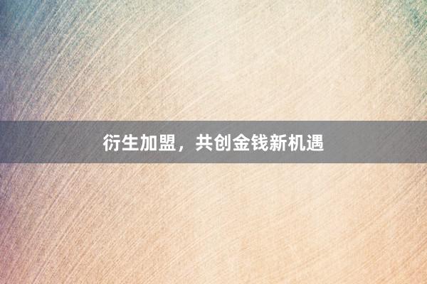 衍生加盟，共创金钱新机遇