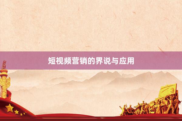 短视频营销的界说与应用